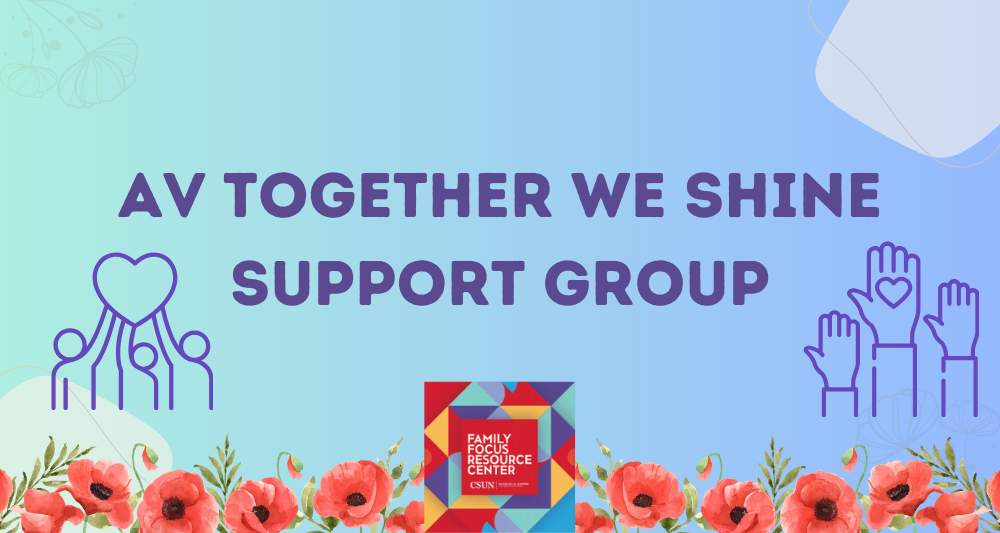 AV Together we Shine Support Group. Coming together to create a safe, supportive place to connect with other families of children & young adults with disabilities. We will share resources and experiences; come be part of this inclusive community. To register or for further questions, email Wendy at wendy.hall@csun.edu