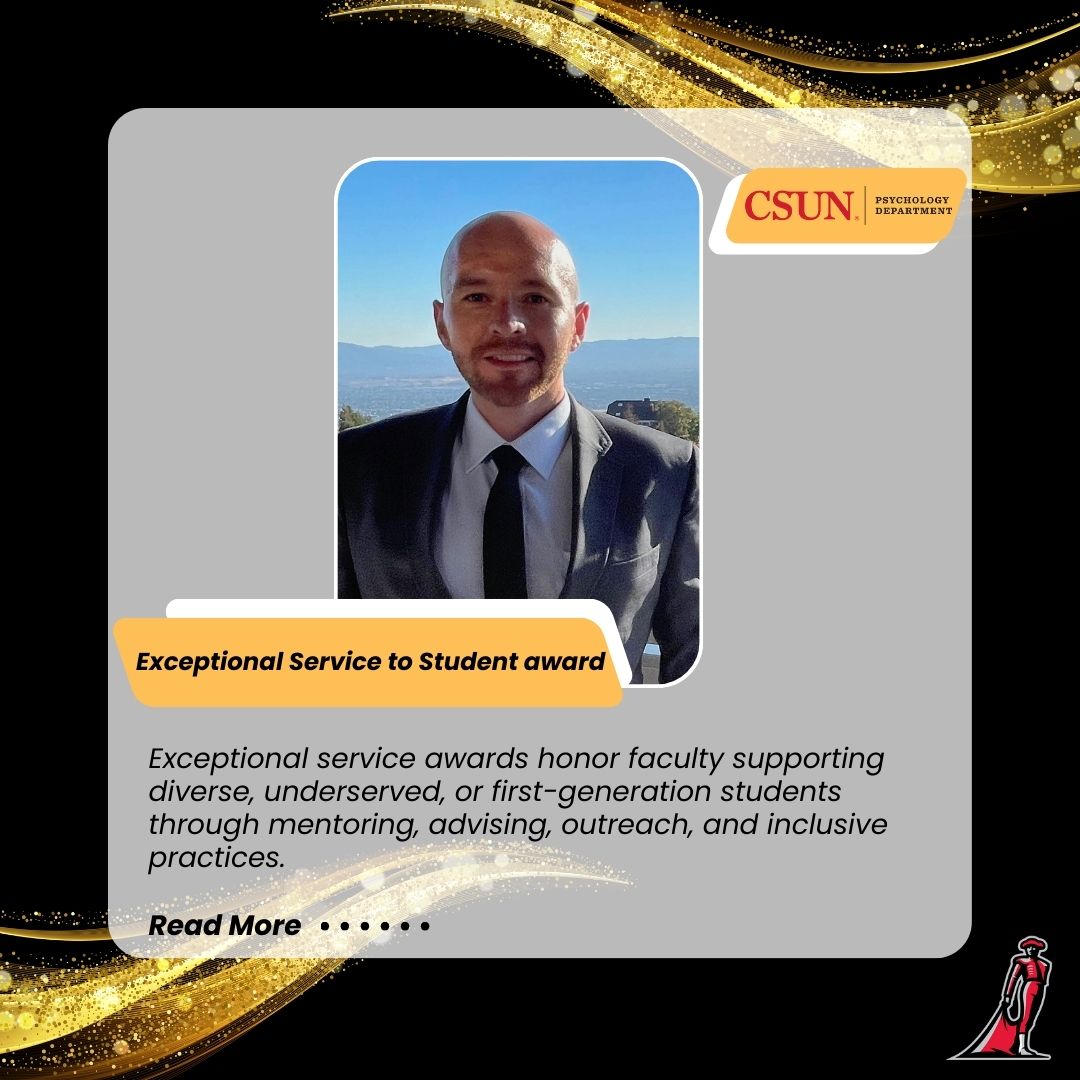 Portrait of a man in a suit and tie smiling, standing outdoors with mountains and blue sky in the background. The image is framed in a graphic design with gold sparkles on a black background. Text reads: “Exceptional Service to Student award”. Below, a description says: “Exceptional service awards honor faculty supporting diverse, underserved, or first-generation students through mentoring, advising, outreach, and inclusive practices.” The CSUN Psychology Department logo is displayed in the top right corner, and a red Matador logo appears in the bottom right corner.