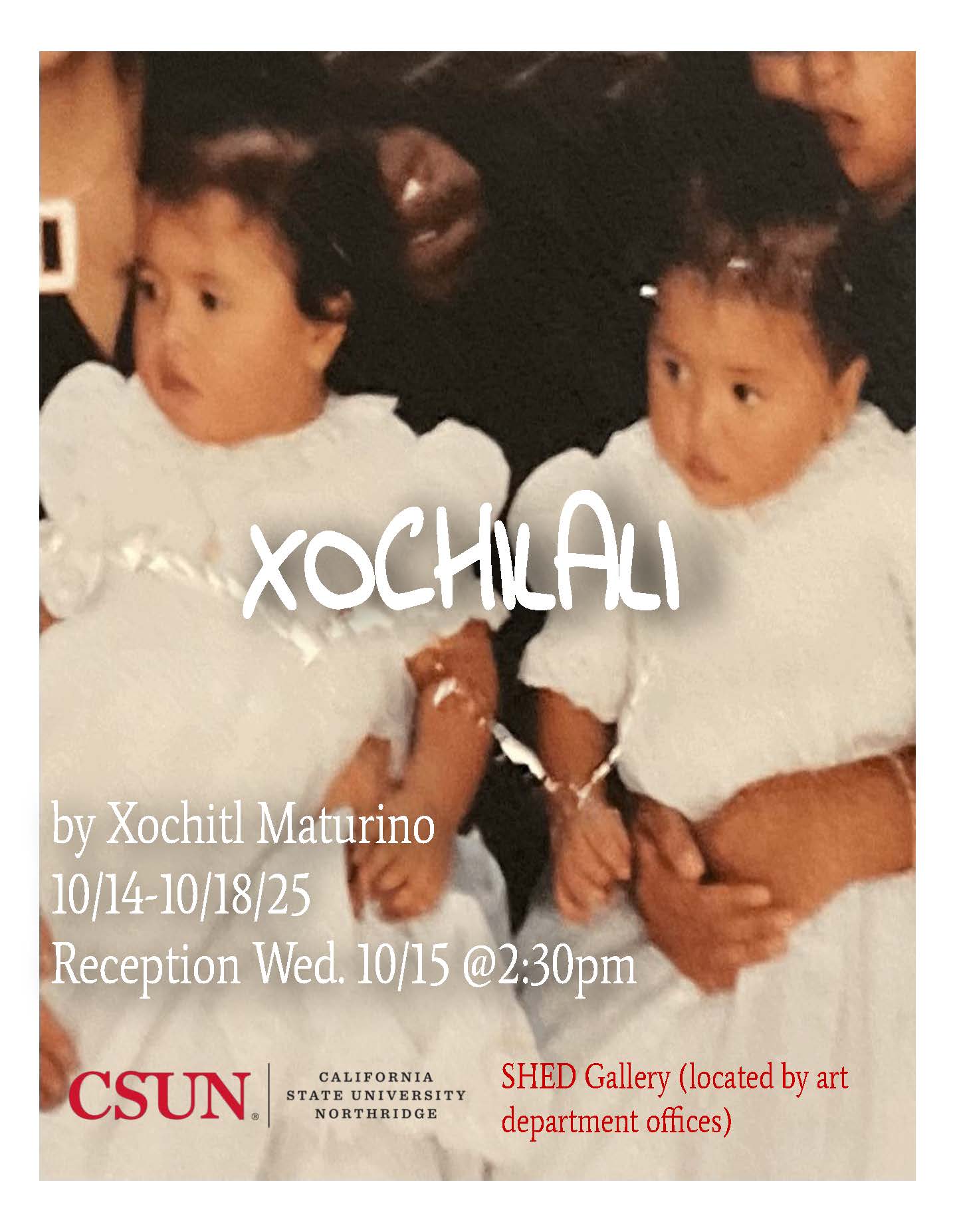 CSUN SHED Gallery XOCHILALI by Xochitl Maturino October 14 through October 18 2025 Reception Wednesday October 15 at 2:30pm CSUN California State University, Northridge SHED Gallery located by art department offices