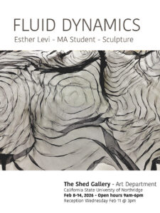 Fluid Dynamics Esther Levi MA Student Sculpture The Shed Galley Art Department California State University of Northridge February 8 through the 16 2026 Open hours 9am through 6pm Reception Wednesday February 11 at 3pm
