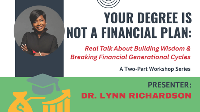 Financial Literacy Workshop with Dr. Lynn Richardson. Title: Your degree is not a financial plan, real talk about building wisdom and breaking financial generational cycles.