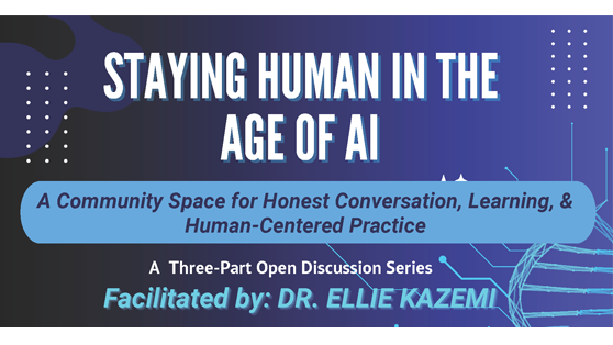Staying Human in the Age of AI. A three-part discussion series facilitated by Dr. Ellie Kazemi