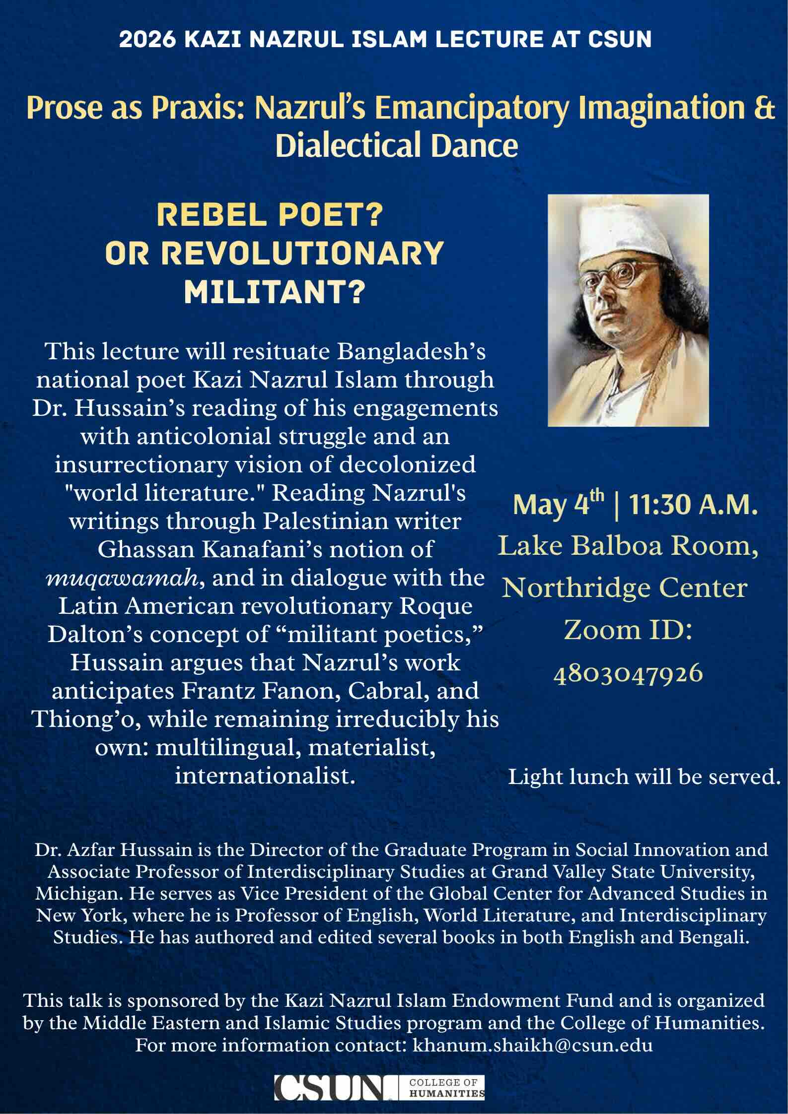 This lecture will resituate Bangladesh's national poet Kazi Nazrul Islam through Dr. Hussain's reading of his engagements with anticolonial struggle and an insurrectionary vision of decolonized "world literature." Reading Nazrul's writings through Palestinian writer Ghassan Kanafani's notion of muqawamah, and in dialogue with the Latin American revolutionary Roque Dalton's concept of "militant poetics," Hussain argues that Nazrul's work anticipates Frantz Fanon, Cabral, and Thiong'o, while remaining irreducibly his own: multilingual, materialist, internationalist.