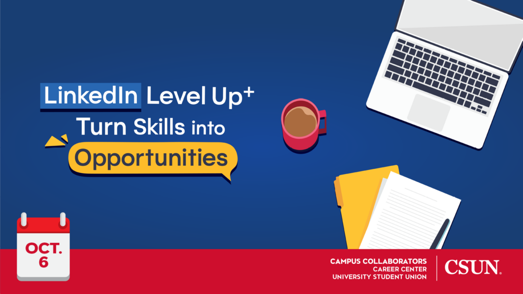 LinkedIn Level Up: Turn Skills Into Opportunities Oct. 6 Campus Collaborators: Career Center University Student Union CSUN